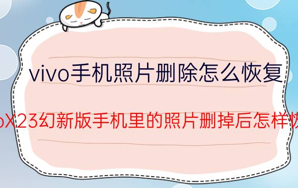 vivo手机照片删除怎么恢复 vivoX23幻新版手机里的照片删掉后怎样恢复？